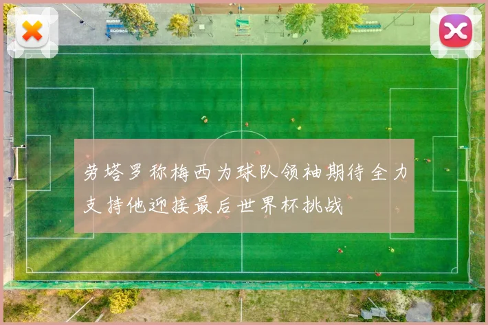 劳塔罗称梅西为球队领袖期待全力支持他迎接最后世界杯挑战