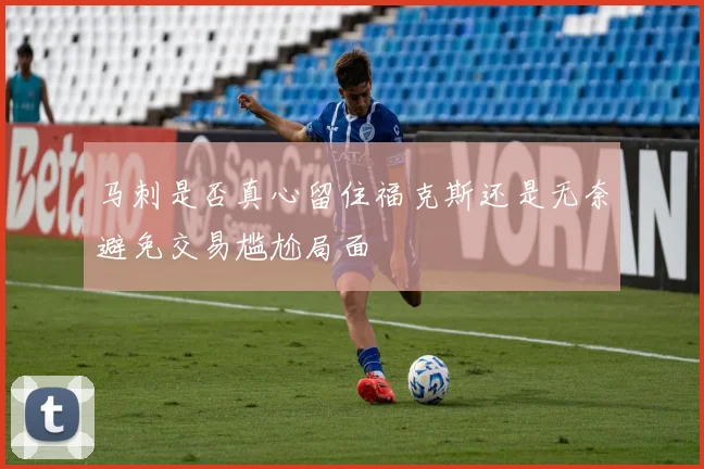 马刺是否真心留住福克斯还是无奈避免交易尴尬局面