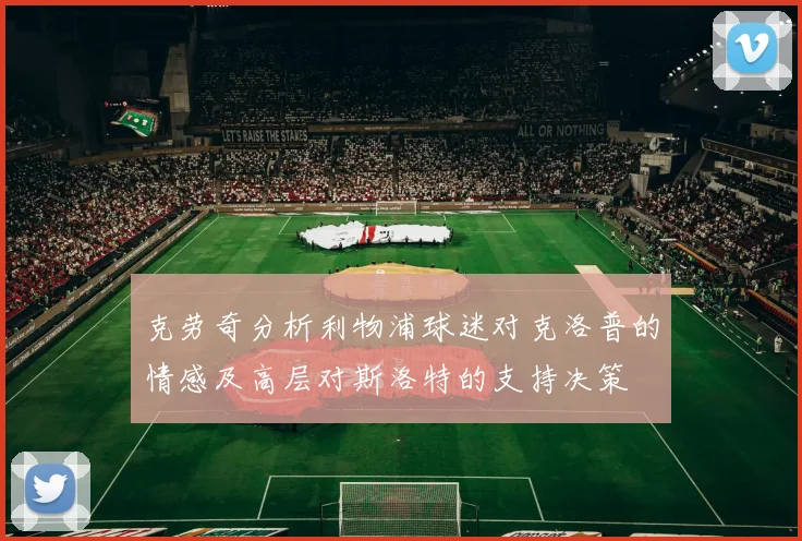克劳奇分析利物浦球迷对克洛普的情感及高层对斯洛特的支持决策