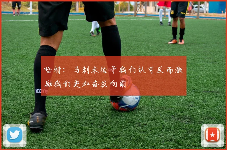 哈特：马刺未给予我们认可反而激励我们更加奋发向前