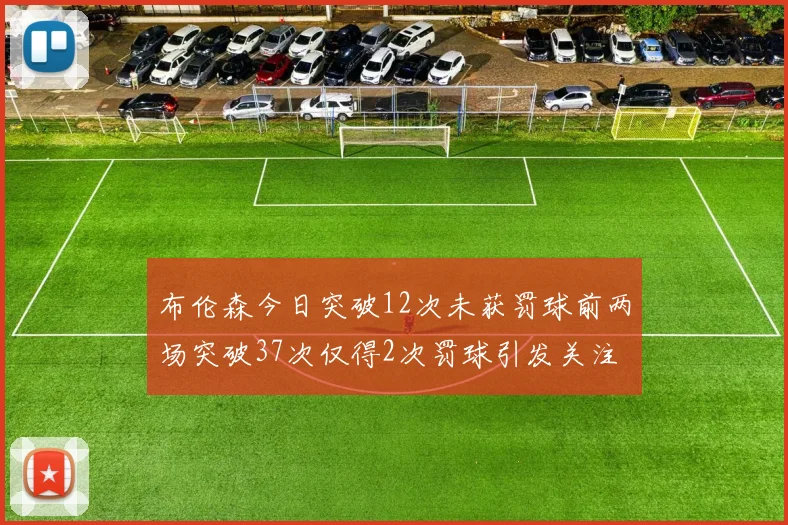 布伦森今日突破12次未获罚球前两场突破37次仅得2次罚球引发关注